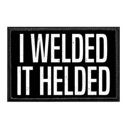WELDING – I WELDED - IT HELDED
