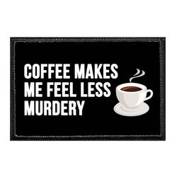 COFFEE MAKES ME FEEL LESS MURDERY.