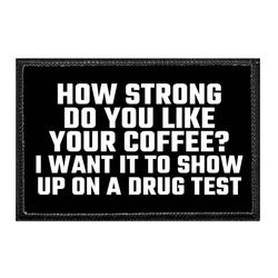 HOW STRONG DO YOU LIKE YOUR COFFEE? I WANT IT TO SHOW UP ON A DRUG TEST