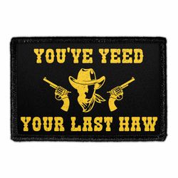 YOU'VE YEED YOUR LAST HAW