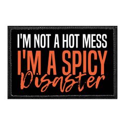 I'M NOT A HOT MESS I'M A SPICY DISASTER