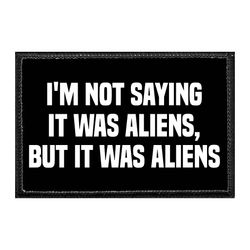 I'M NOT SAYING IT WAS ALIENS, BUT IT WAS ALIENS