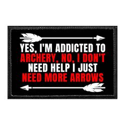 YES, I'M ADDICTED TO ARCHERY, NO, I DON'T NEED HELP I JUST NEED MORE ARROWS