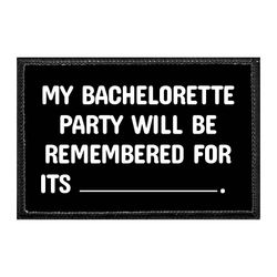 MY BACHELORETTE PARTY WILL BE REMEMBERED FOR ITS _________. -