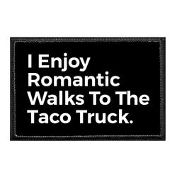 I ENJOY ROMANTIC WALKS TO THE TACO TRUCK