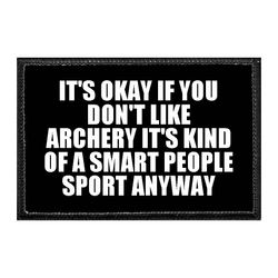 IT'S OKAY IF YOU DON'T LIKE ARCHERY IT'S KIND OF A SMART PEOPLE SPORT ANYWAY