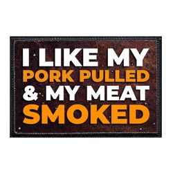 I LIKE MY PORK PULLED AND MY MEAT SMOKED