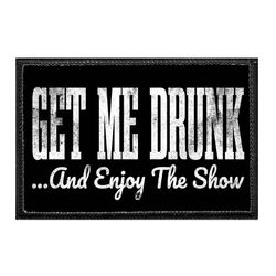 GET ME DRUNK ...AND ENJOY THE SHOW