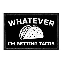 WHATEVER I'M GETTING TACOS