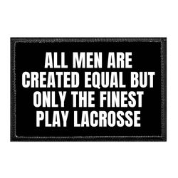 ALL MEN ARE CREATED EQUAL BUT ONLY THE FINEST PLAY LACROSSE