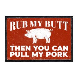 BBQ / GRILLING – RUB MY BUTT THEN YOU CAN PULL MY PORK