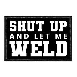 SHUT UP AND LET ME WELD