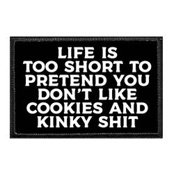 LIFE IS TOO SHORT TO PRETEND YOU DON'T LIKE COOKIES AND KINKY SHIT