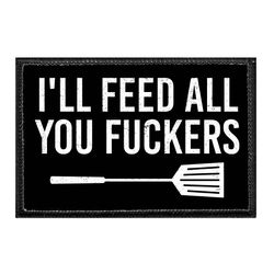 I'LL FEED ALL YOU FUCKERS