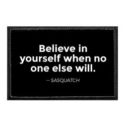 BELIEVE IN YOURSELF WHEN NO ONE ELSE WILL. - SASQUATCH