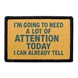 I’M GOING TO NEED A LOT OF ATTENTION TODAY I CAN ALREADY TELL