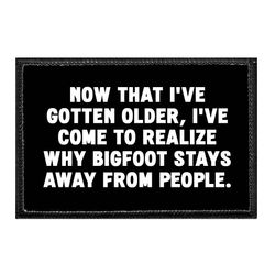 BIGFOOT – NOW THAT I'VE GOTTEN OLDER, I'VE COME TO REALIZE WHY BIGFOOT STAYS AWAY FROM PEOPLE.