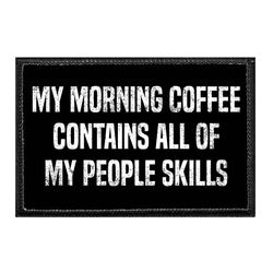 MY MORNING COFFEE CONTAINS ALL OF MY PEOPLE SKILLS