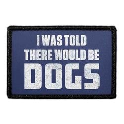 I WAS TOLD THERE WOULD BE DOGS