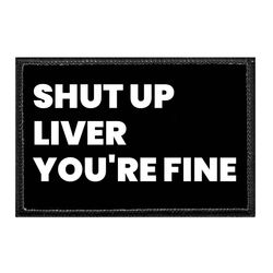 SHUT UP LIVER YOU'RE FINE