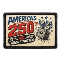 AMERICA 250 – America’s 250th Still Not Sorry About the Tea