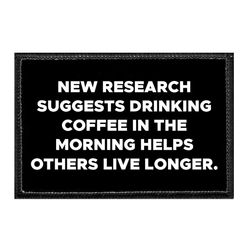 NEW RESEARCH SUGGESTS DRINKING COFFEE IN THE MORNING HELPS OTHERS LIVE LONGER.